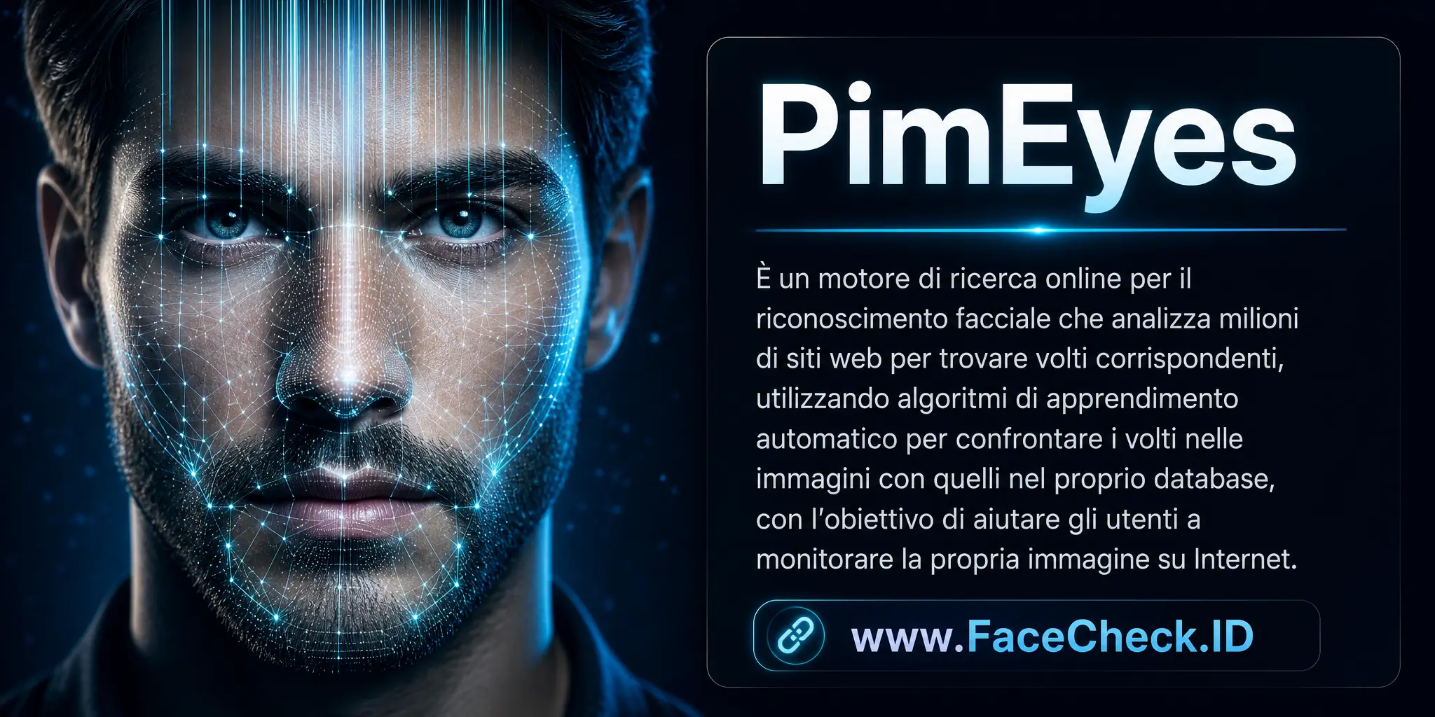 PimEyes è un motore di ricerca online per il riconoscimento facciale che analizza milioni di siti web per trovare volti corrispondenti, utilizzando algoritmi di apprendimento automatico per confrontare i volti nelle immagini con quelli nel suo database, con l'obiettivo di aiutare gli utenti a monitorare la propria immagine su Internet.