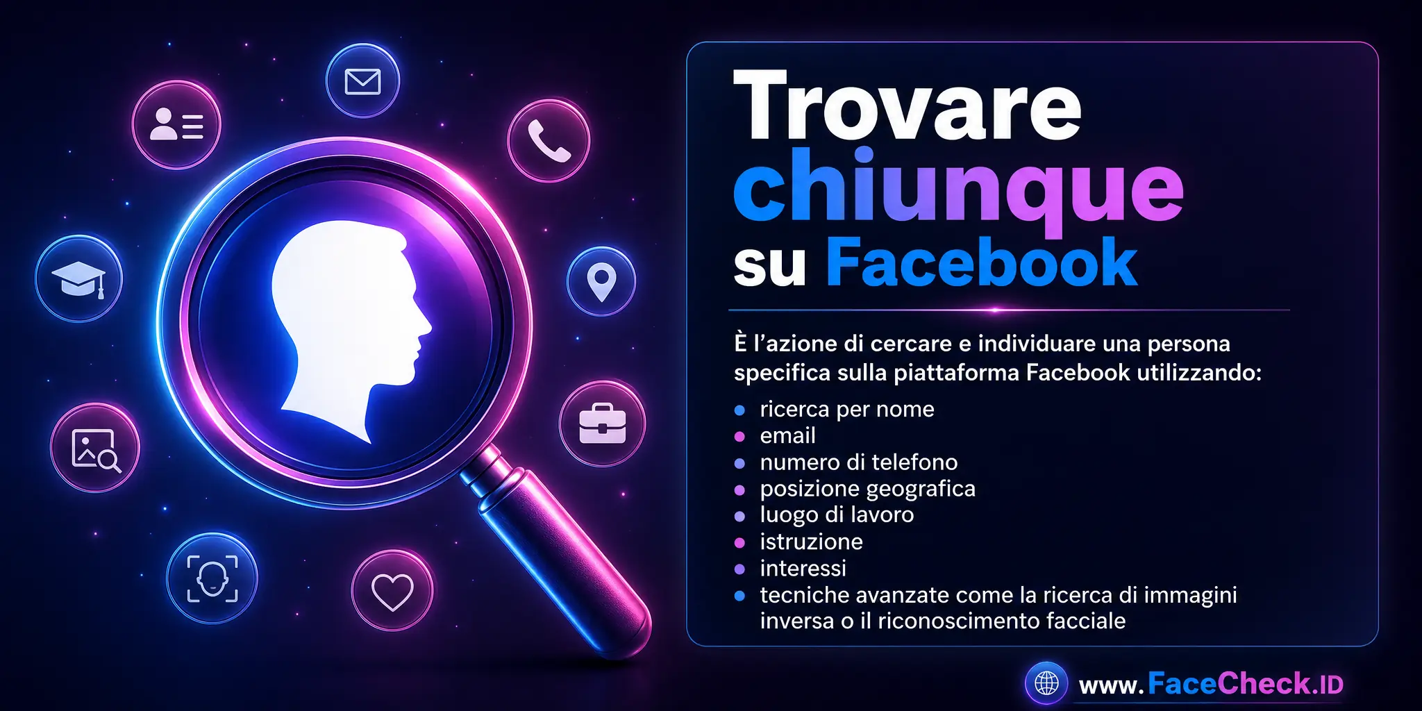 Trovare Chiunque Su Facebook è l'azione di cercare e individuare una persona specifica sulla piattaforma Facebook, utilizzando metodi come la ricerca per nome, email, numero di telefono, posizione geografica, luogo di lavoro, istruzione, interessi o attraverso tecniche avanzate come la ricerca di immagini inversa o il riconoscimento facciale.