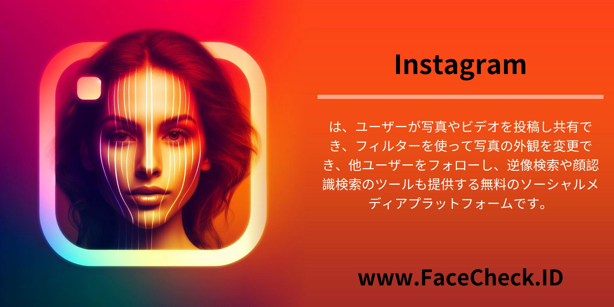 <b>Instagram</b>は、ユーザーが写真やビデオを投稿し共有でき、フィルターを使って写真の外観を変更でき、他ユーザーをフォローし、逆像検索や顔認識検索のツールも提供する無料のソーシャルメディアプラットフォームです。