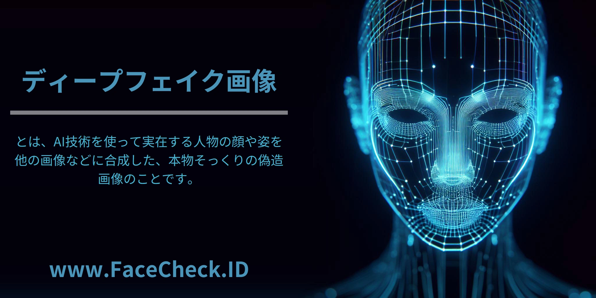 ディープフェイク画像 <b>ディープフェイク画像</b>とは、AI技術を使って実在する人物の顔や姿を他の画像などに合成した、本物そっくりの偽造画像のことです。