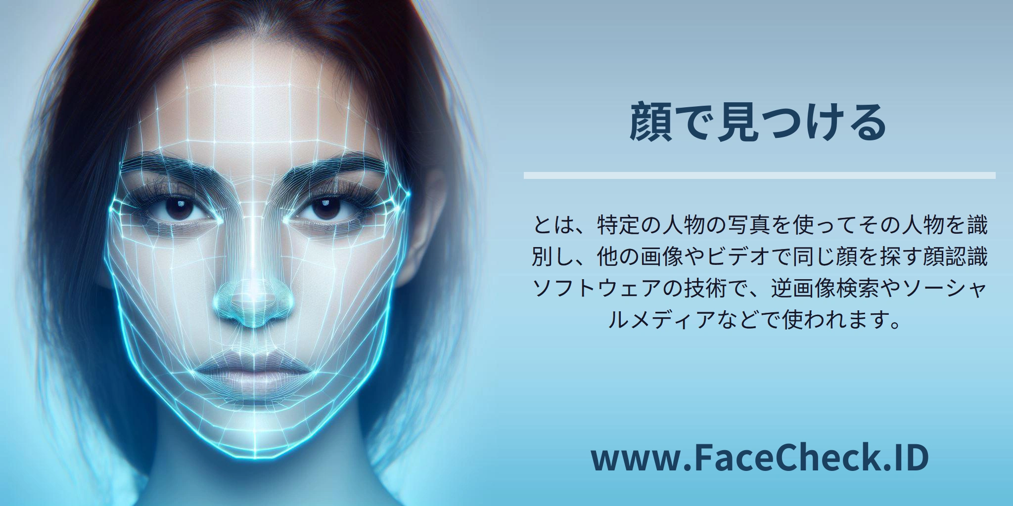<b>顔で見つける</b>とは、特定の人物の写真を使ってその人物を識別し、他の画像やビデオで同じ顔を探す顔認識ソフトウェアの技術で、逆画像検索やソーシャルメディアなどで使われます。