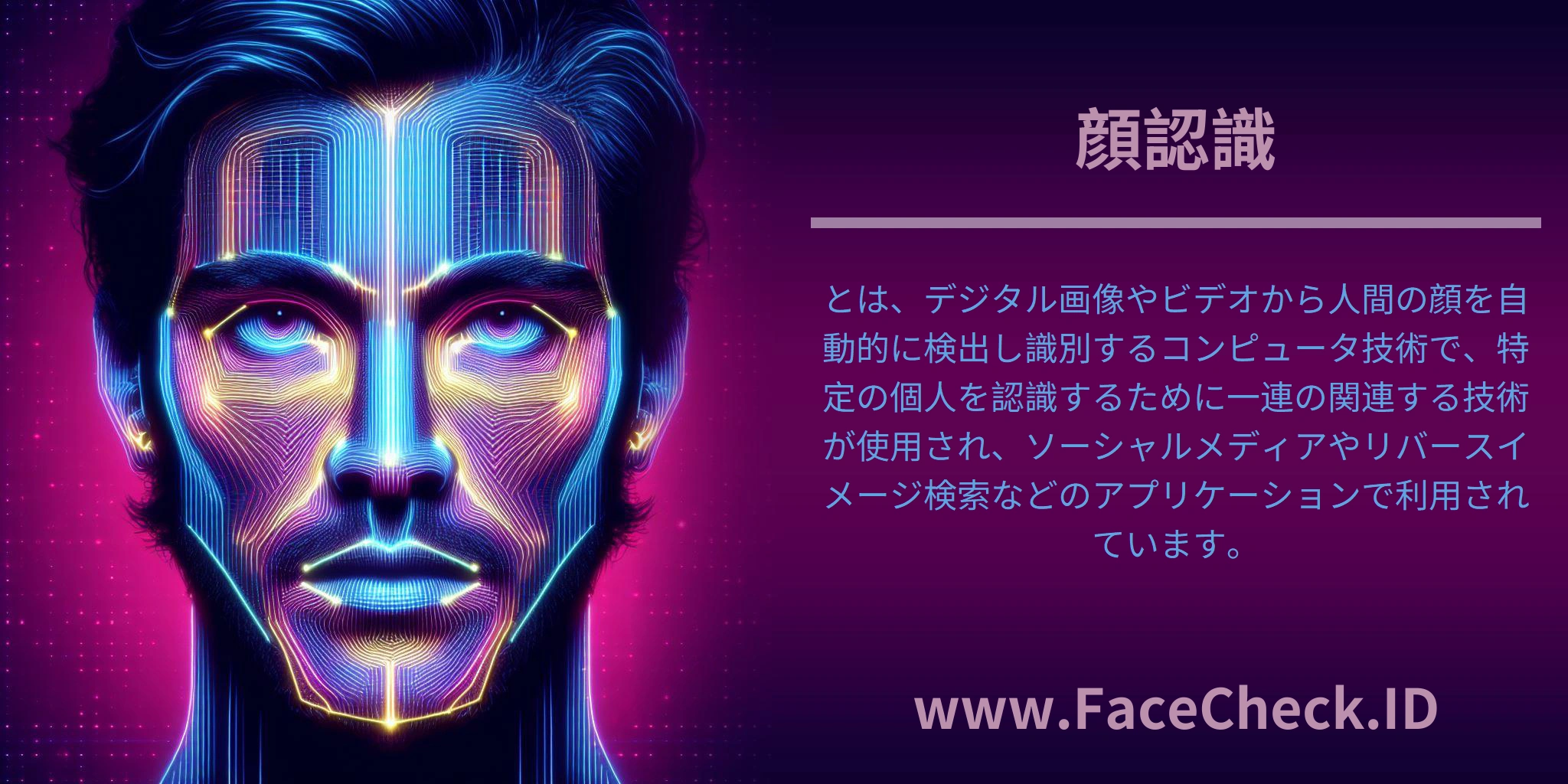 <b>顔認識</b>とは、デジタル画像やビデオから人間の顔を自動的に検出し識別するコンピュータ技術で、特定の個人を認識するために一連の関連する技術が使用され、ソーシャルメディアやリバースイメージ検索などのアプリケーションで利用されています。