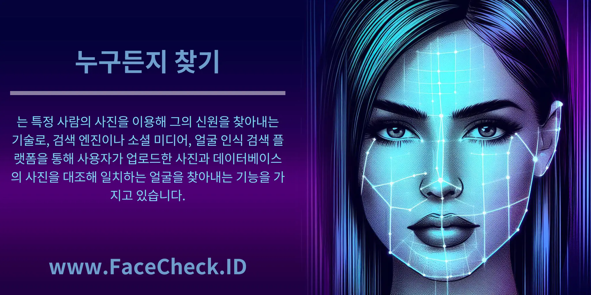 누구든지 찾기는 특정 사람의 사진을 이용해 그의 신원을 찾아내는 기술로, 검색 엔진이나 소셜 미디어, 얼굴 인식 검색 플랫폼을 통해 사용자가 업로드한 사진과 데이터베이스의 사진을 대조해 일치하는 얼굴을 찾아내는 기능을 가지고 있습니다.