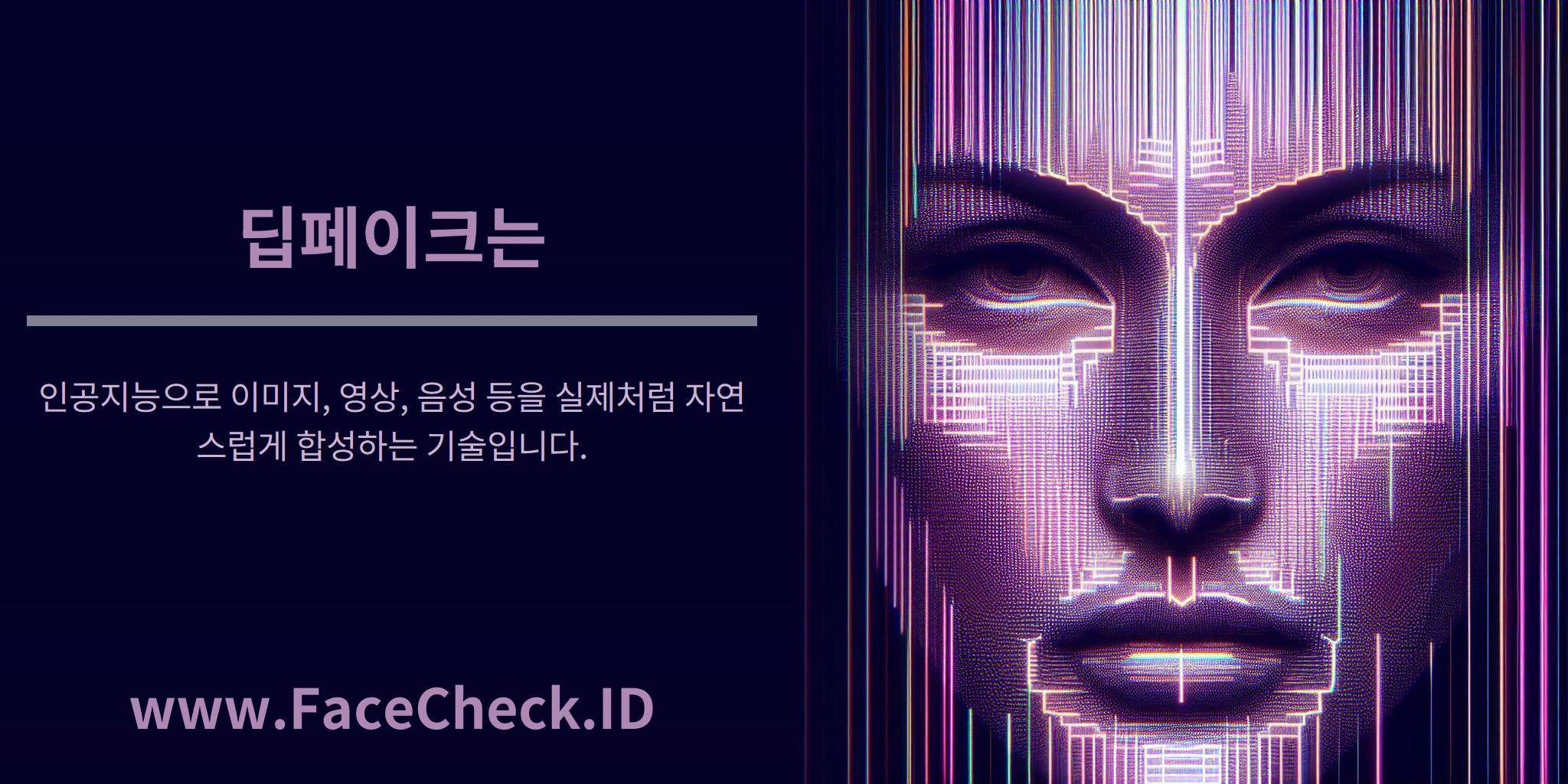 딥페이크는 인공지능으로 이미지, 영상, 음성 등을 실제처럼 자연스럽게 합성하는 기술입니다.