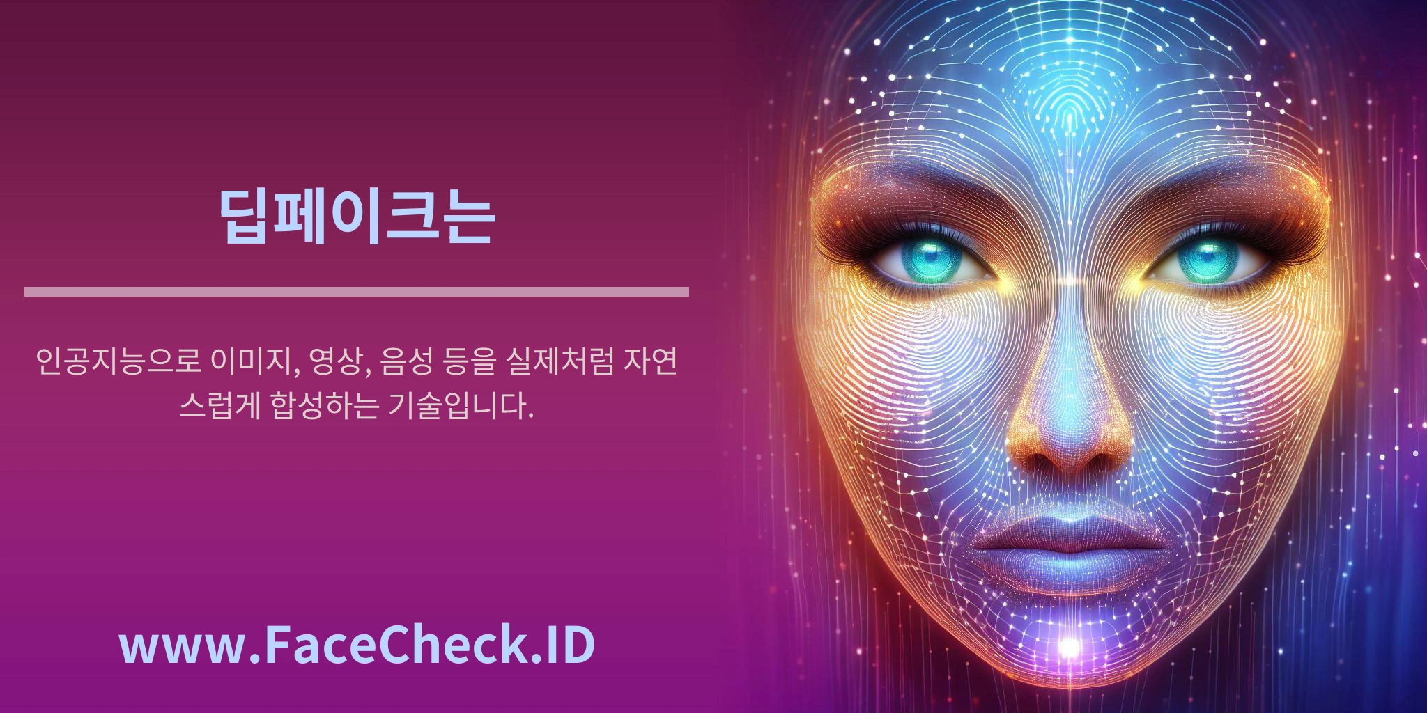 딥페이크 <b>딥페이크는</b> 인공지능으로 이미지, 영상, 음성 등을 실제처럼 자연스럽게 합성하는 기술입니다.