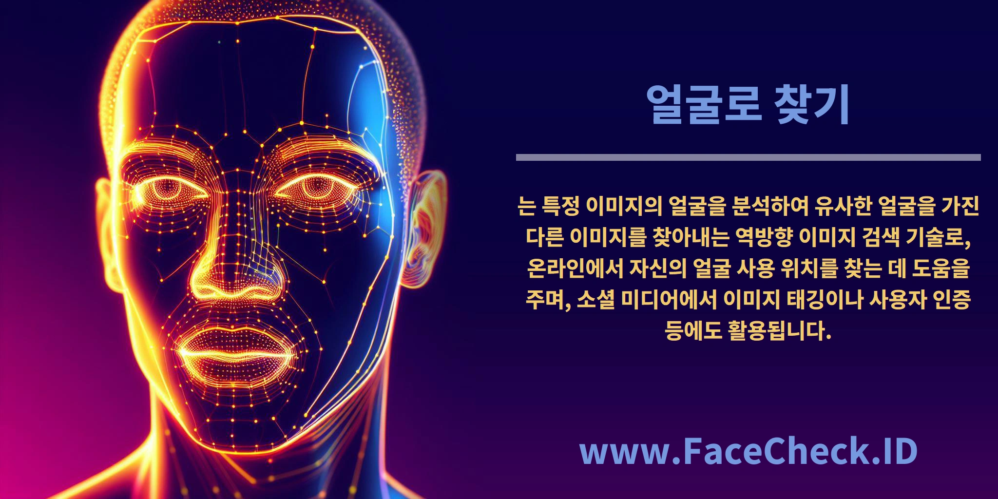 <b>얼굴로 찾기</b>는 특정 이미지의 얼굴을 분석하여 유사한 얼굴을 가진 다른 이미지를 찾아내는 역방향 이미지 검색 기술로, 온라인에서 자신의 얼굴 사용 위치를 찾는 데 도움을 주며, 소셜 미디어에서 이미지 태깅이나 사용자 인증 등에도 활용됩니다.