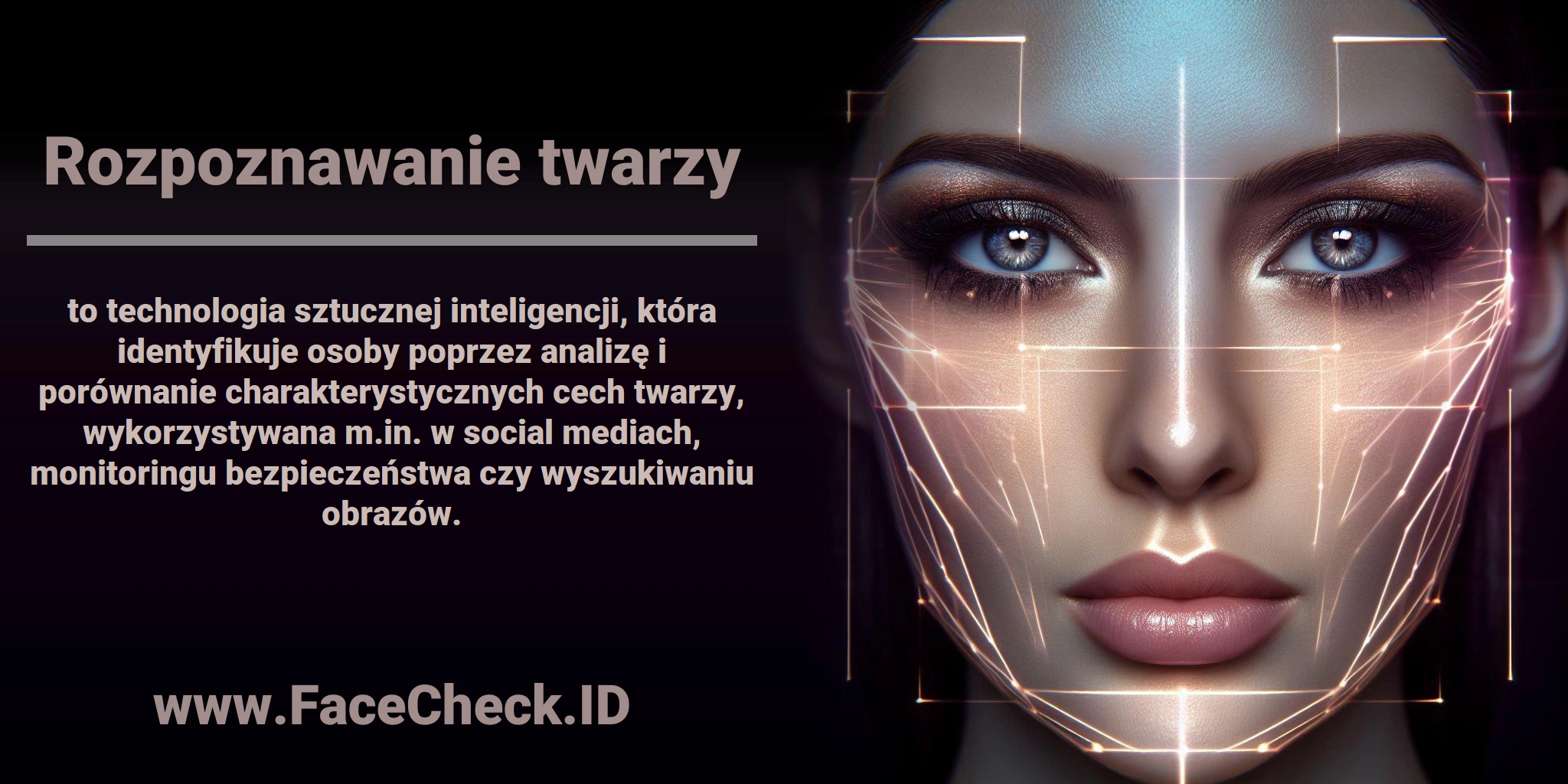 <b>Rozpoznawanie twarzy</b> to technologia sztucznej inteligencji, która identyfikuje osoby poprzez analizę i porównanie charakterystycznych cech twarzy, wykorzystywana m.in. w social mediach, monitoringu bezpieczeństwa czy wyszukiwaniu obrazów.