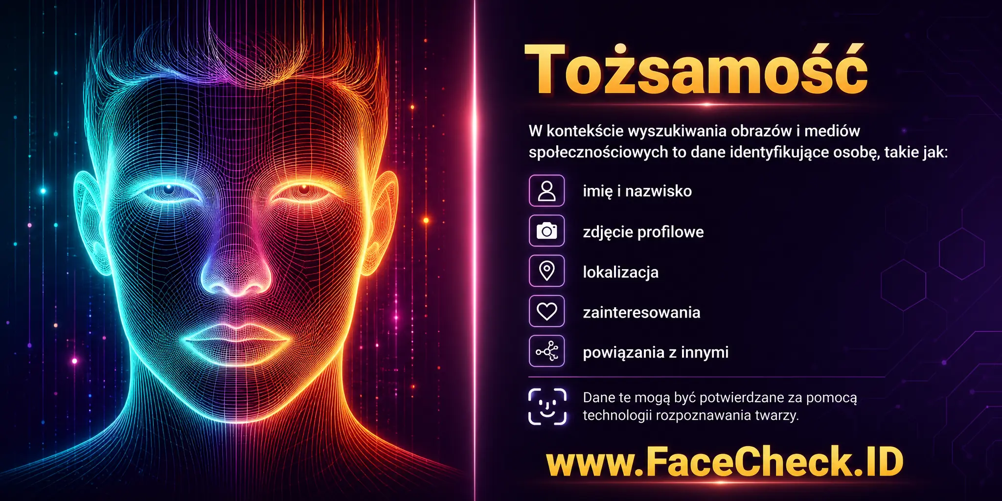 Tożsamość w kontekście wyszukiwania obrazów i mediów społecznościowych to informacje identyfikujące osobę, takie jak imię i nazwisko, zdjęcie profilowe, lokalizację, zainteresowania czy powiązania z innymi, które mogą być potwierdzone za pomocą technologii rozpoznawania twarzy.