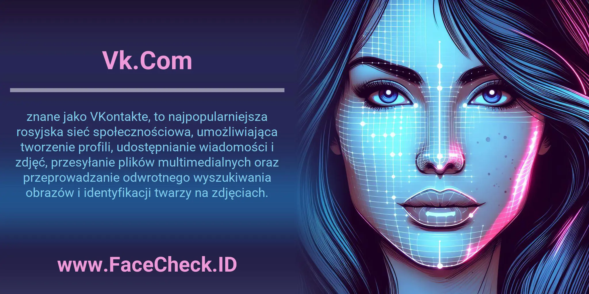 Vk.Com znane jako VKontakte, to najpopularniejsza rosyjska sieć społecznościowa, umożliwiająca tworzenie profili, udostępnianie wiadomości i zdjęć, przesyłanie plików multimedialnych oraz przeprowadzanie odwrotnego wyszukiwania obrazów i identyfikacji twarzy na zdjęciach.
