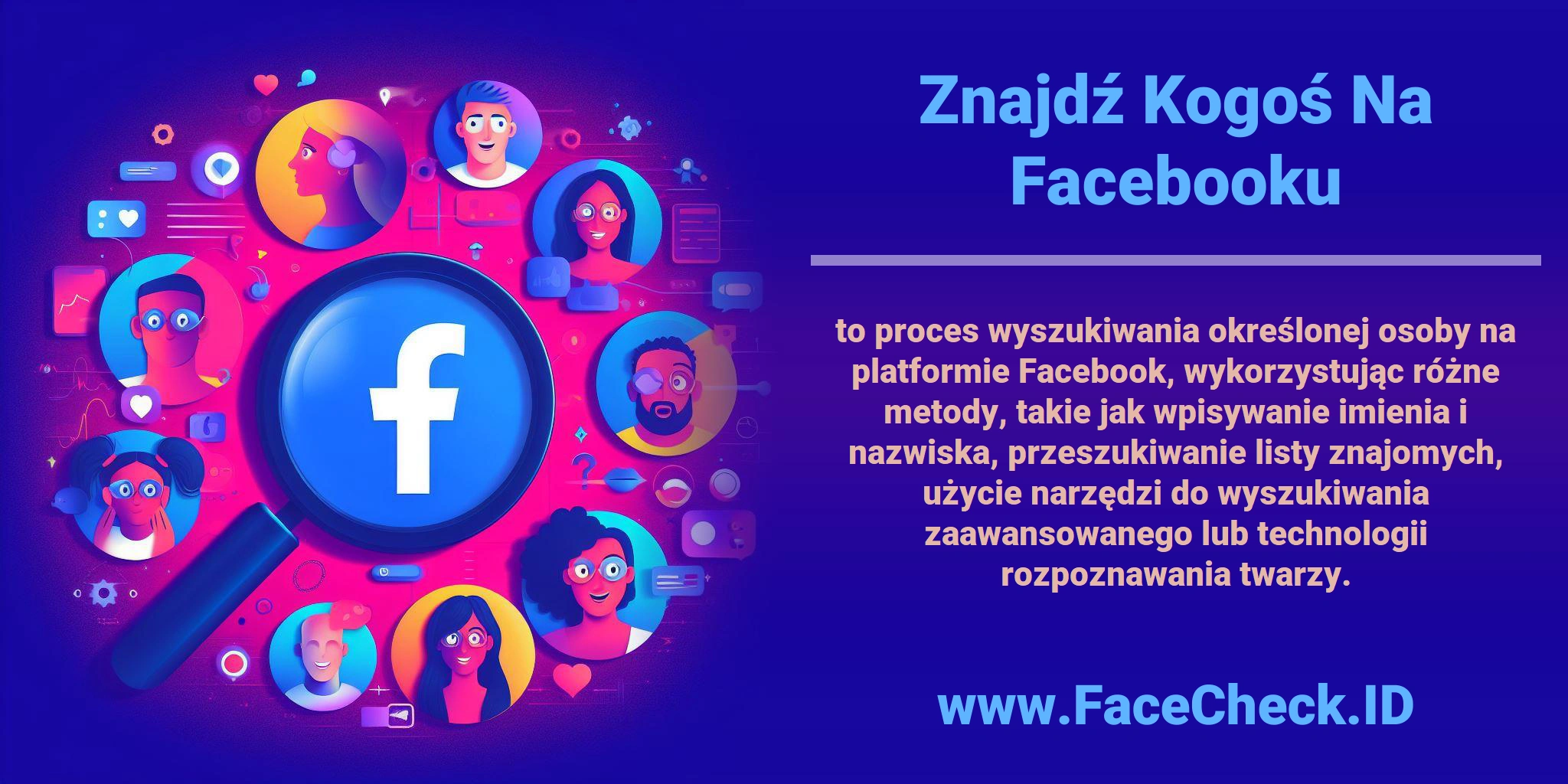 <b>Znajdź Kogoś Na Facebooku</b> to proces wyszukiwania określonej osoby na platformie Facebook, wykorzystując różne metody, takie jak wpisywanie imienia i nazwiska, przeszukiwanie listy znajomych, użycie narzędzi do wyszukiwania zaawansowanego lub technologii rozpoznawania twarzy.
