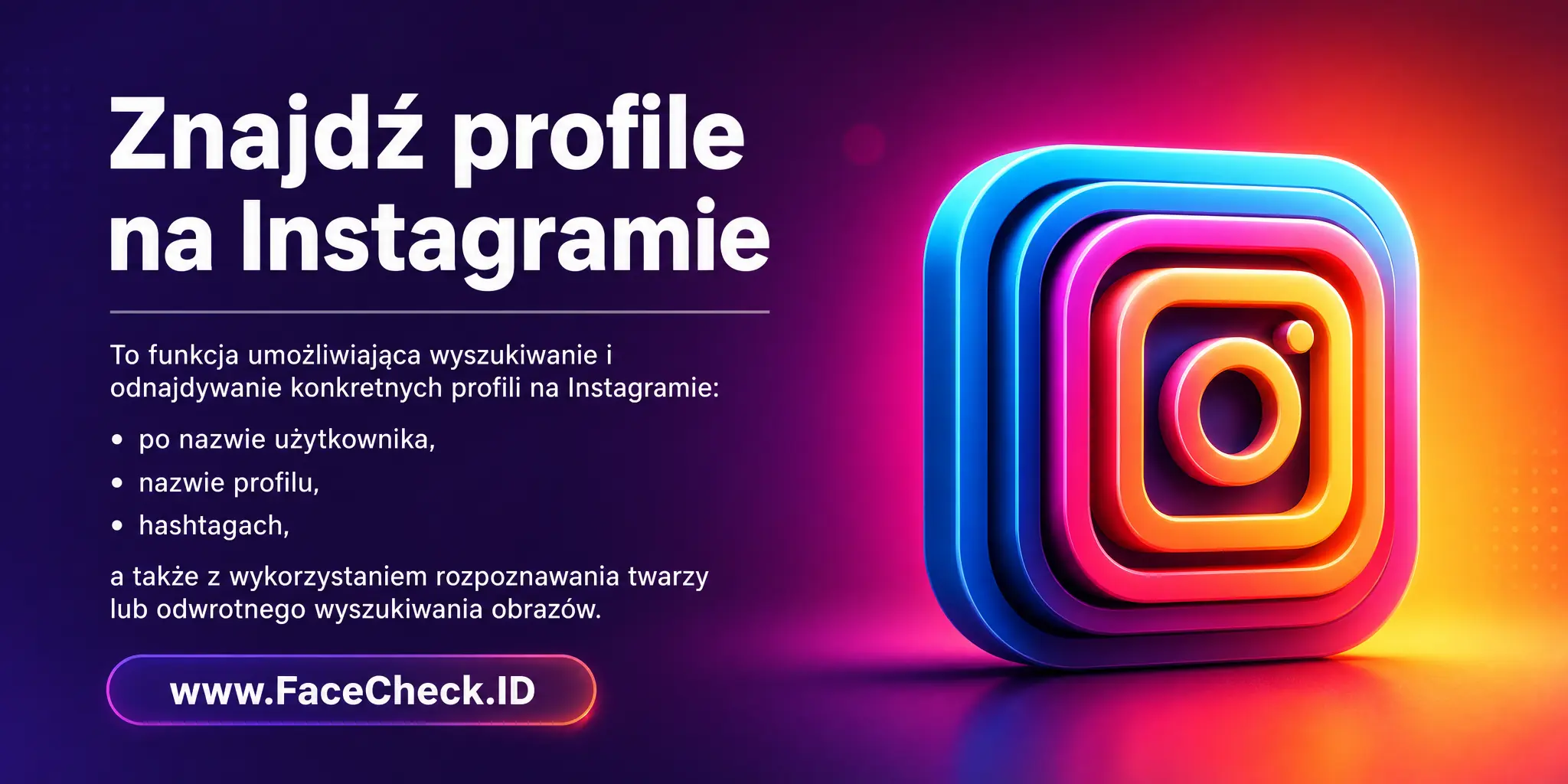 Znajdź Profile Na Instagramie to funkcja umożliwiająca wyszukiwanie i odnajdywanie konkretnych profili na Instagramie za pomocą nazwy użytkownika, nazwy profilu lub hashtagów, a także technologii rozpoznawania twarzy lub odwrotnego wyszukiwania obrazów.