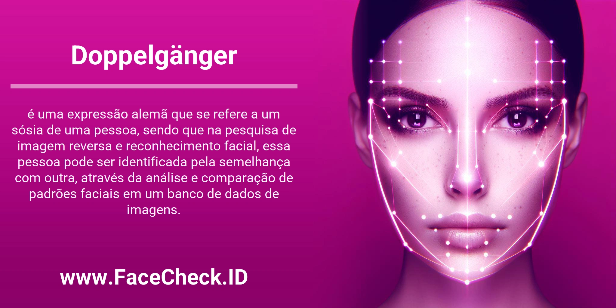 Doppelgänger é uma expressão alemã que se refere a um sósia de uma pessoa, sendo que na pesquisa de imagem reversa e reconhecimento facial, essa pessoa pode ser identificada pela semelhança com outra, através da análise e comparação de padrões faciais em um banco de dados de imagens.