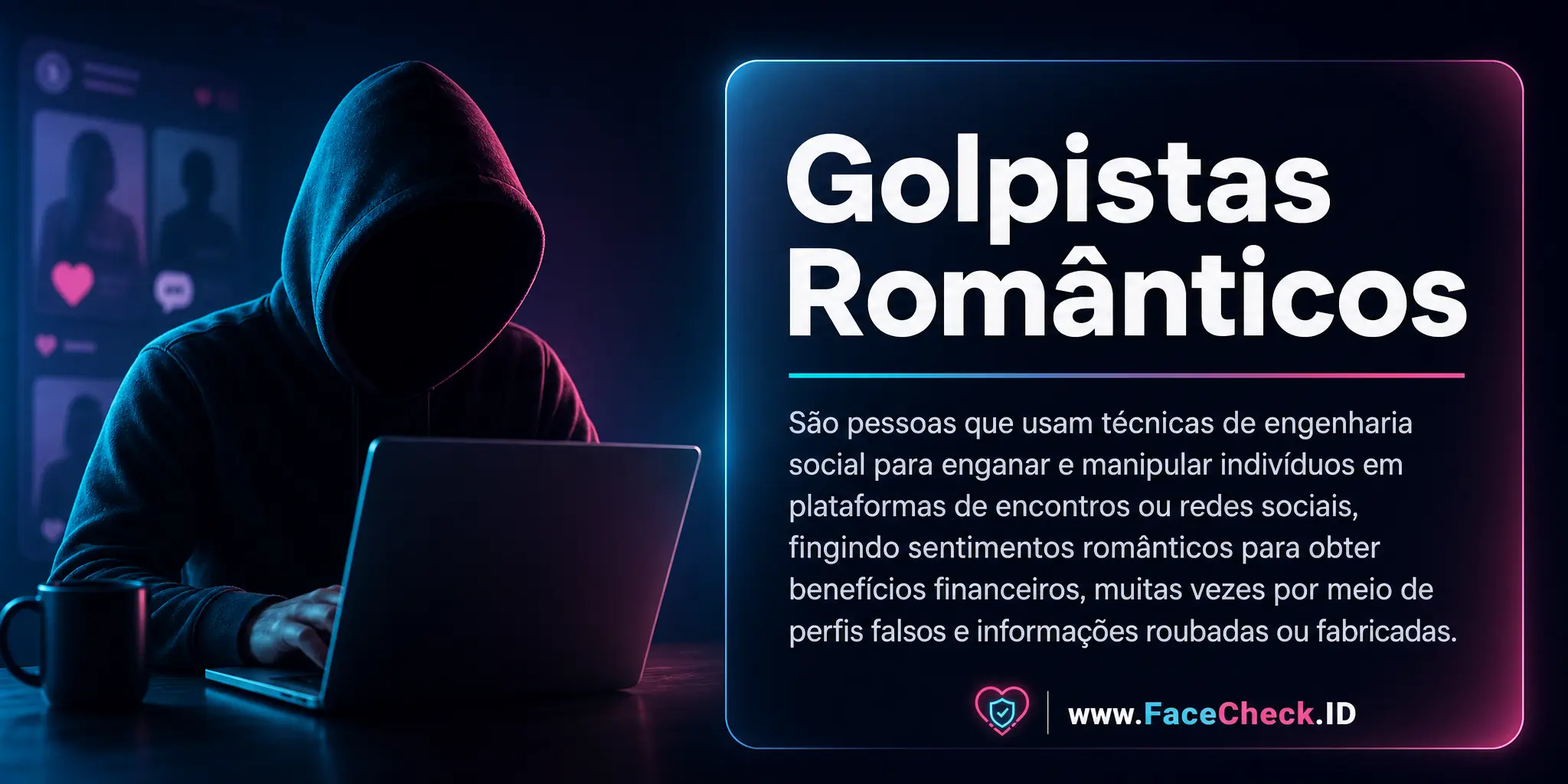 Golpistas Românticos são pessoas que usam técnicas de engenharia social para enganar e manipular indivíduos em plataformas de encontros ou redes sociais, fingindo sentimentos românticos para obter benefícios financeiros, muitas vezes através de perfis falsos e informações roubadas ou fabricadas.