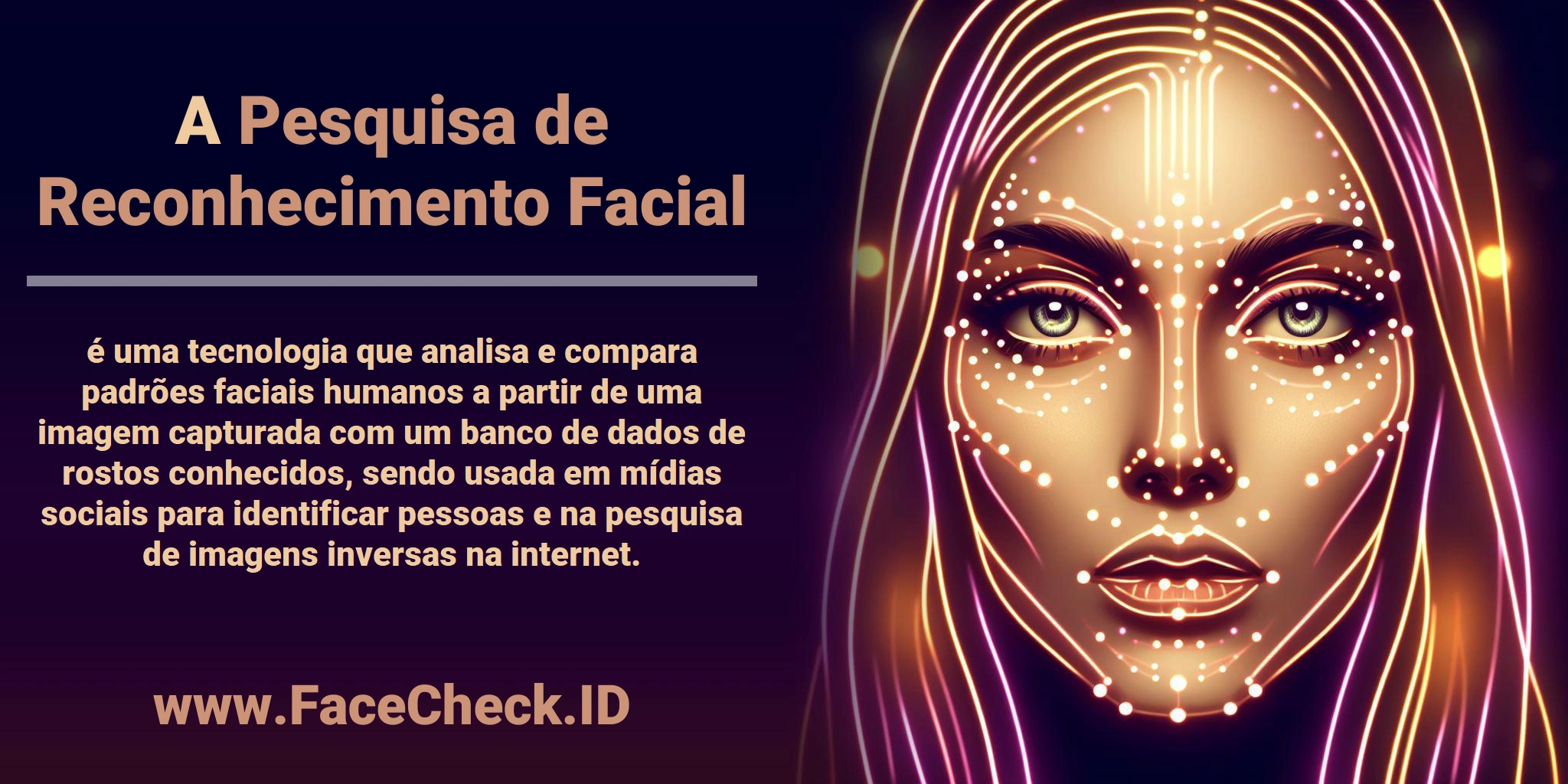 A <b>Pesquisa de Reconhecimento Facial</b> é uma tecnologia que analisa e compara padrões faciais humanos a partir de uma imagem capturada com um banco de dados de rostos conhecidos, sendo usada em mídias sociais para identificar pessoas e na pesquisa de imagens inversas na internet.
