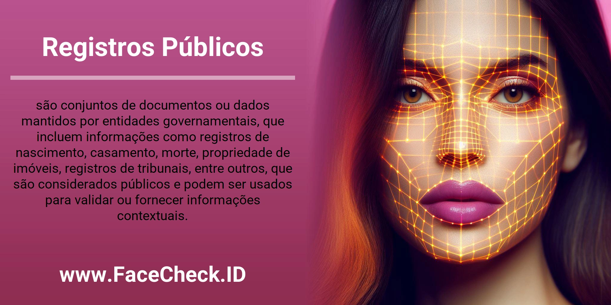 Registros Públicos são conjuntos de documentos ou dados mantidos por entidades governamentais, que incluem informações como registros de nascimento, casamento, morte, propriedade de imóveis, registros de tribunais, entre outros, que são considerados públicos e podem ser usados para validar ou fornecer informações contextuais.