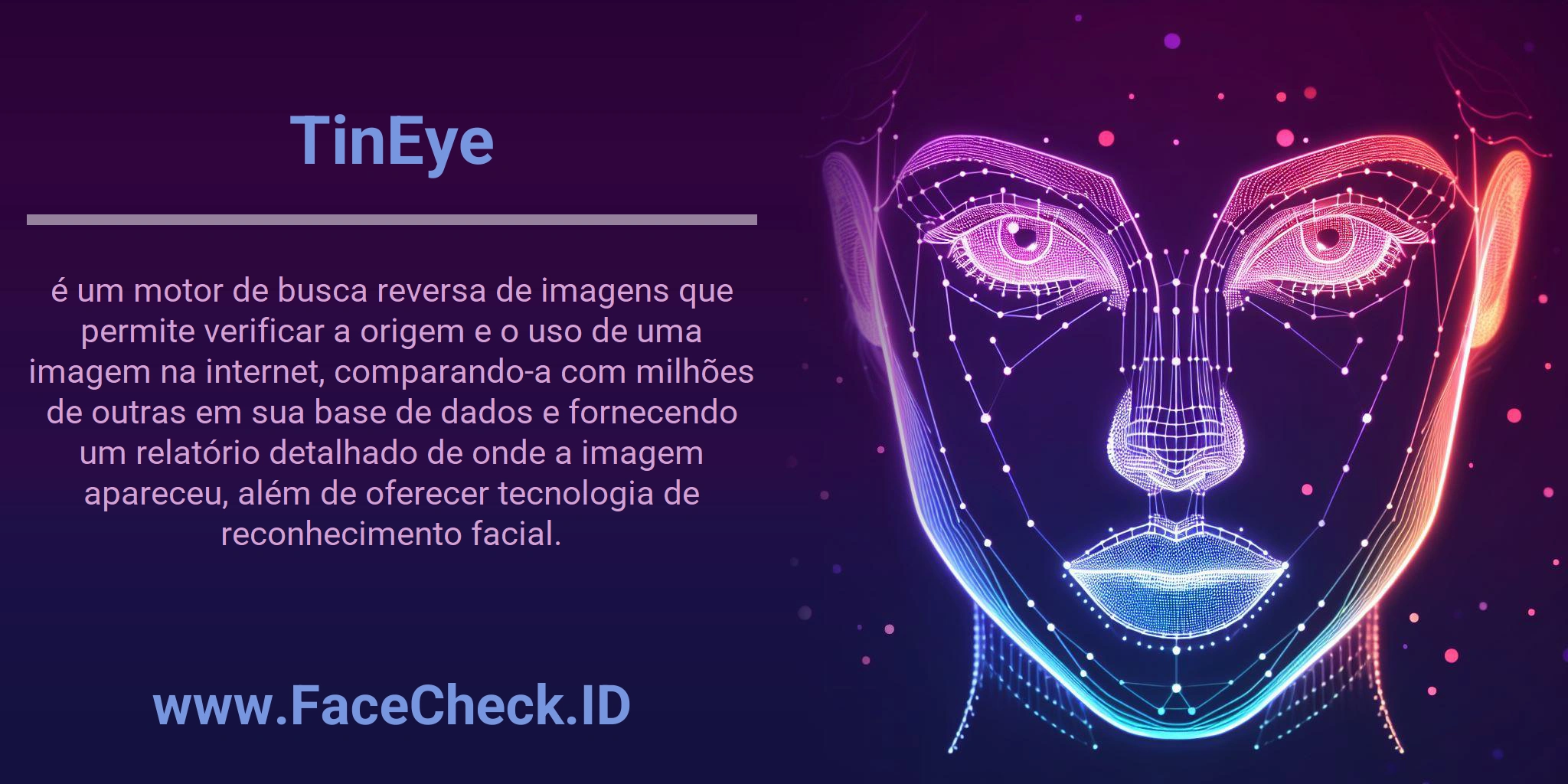 TinEye é um motor de busca reversa de imagens que permite verificar a origem e o uso de uma imagem na internet, comparando-a com milhões de outras em sua base de dados e fornecendo um relatório detalhado de onde a imagem apareceu, além de oferecer tecnologia de reconhecimento facial.