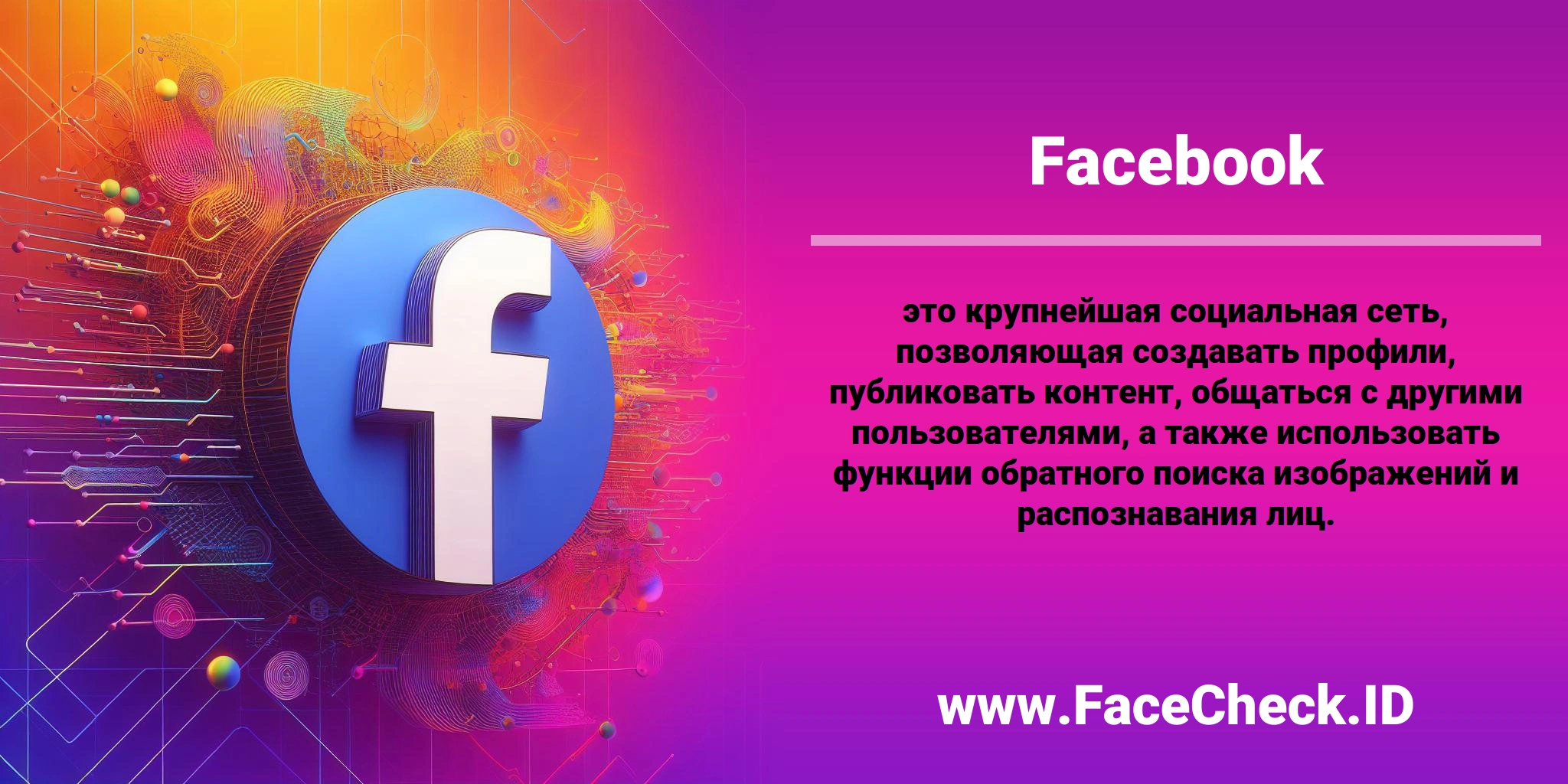 <b>Facebook</b> это крупнейшая социальная сеть, позволяющая создавать профили, публиковать контент, общаться с другими пользователями, а также использовать функции обратного поиска изображений и распознавания лиц.