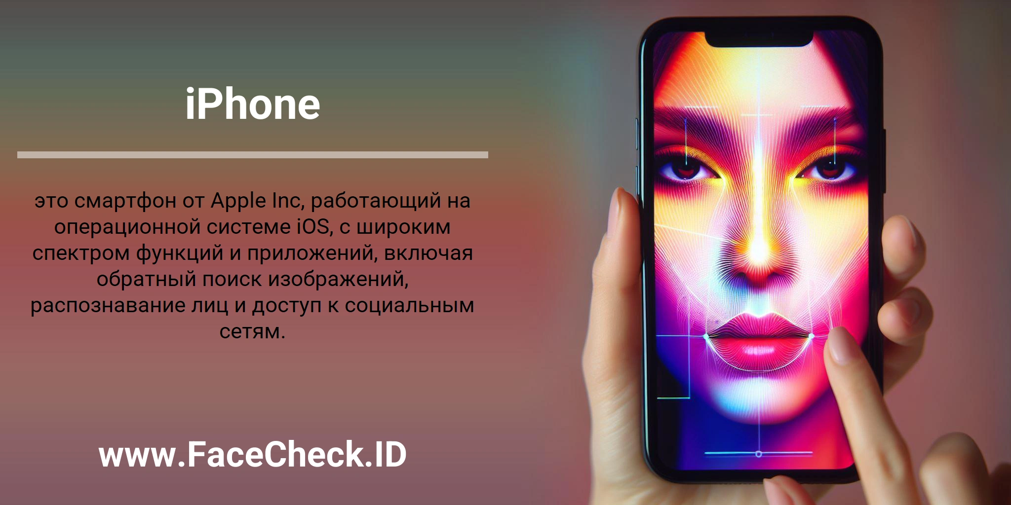 iPhone это смартфон от Apple Inc, работающий на операционной системе iOS, с широким спектром функций и приложений, включая обратный поиск изображений, распознавание лиц и доступ к социальным сетям.