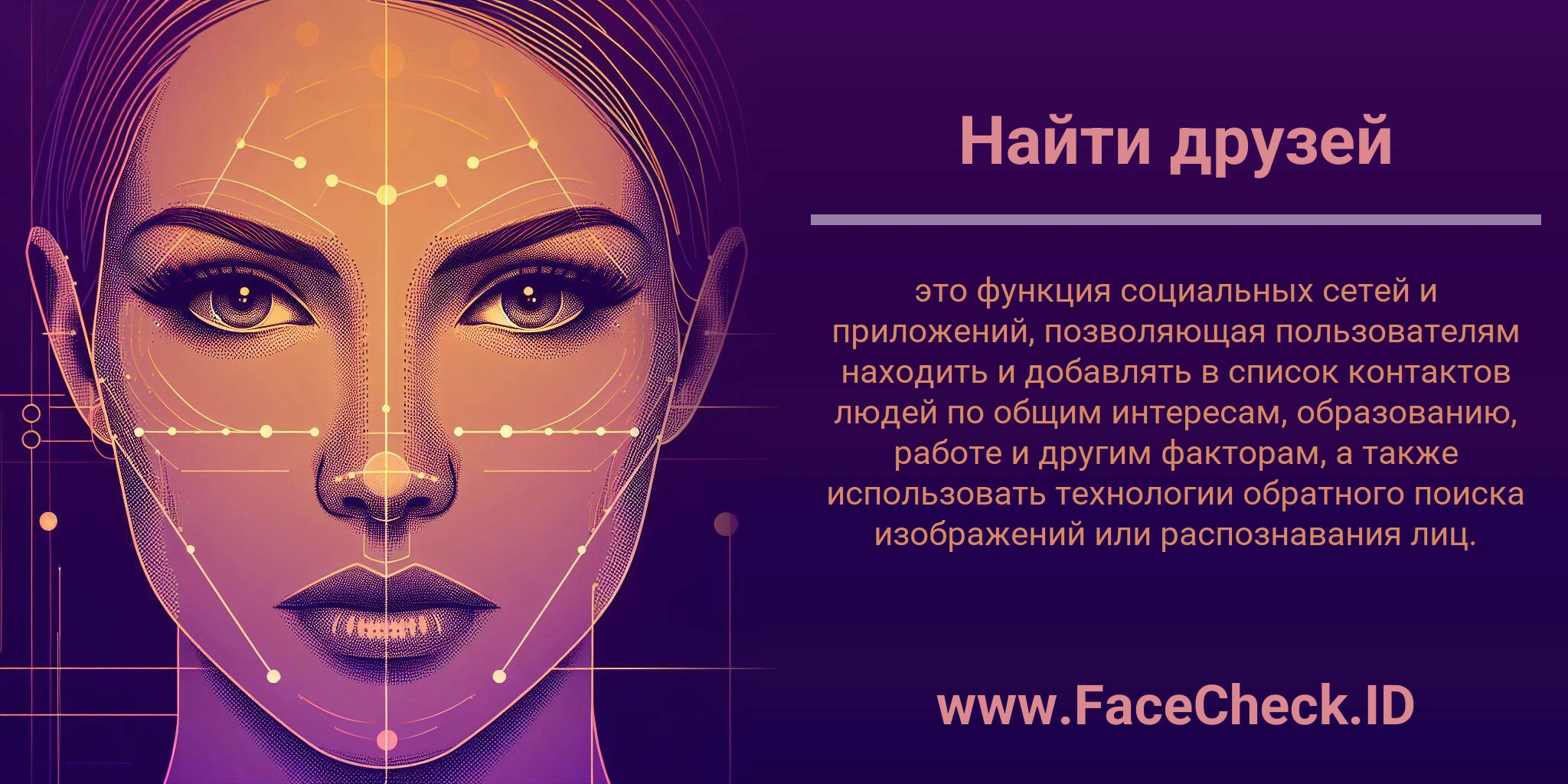 Найти друзей это функция социальных сетей и приложений, позволяющая пользователям находить и добавлять в список контактов людей по общим интересам, образованию, работе и другим факторам, а также использовать технологии обратного поиска изображений или распознавания лиц.