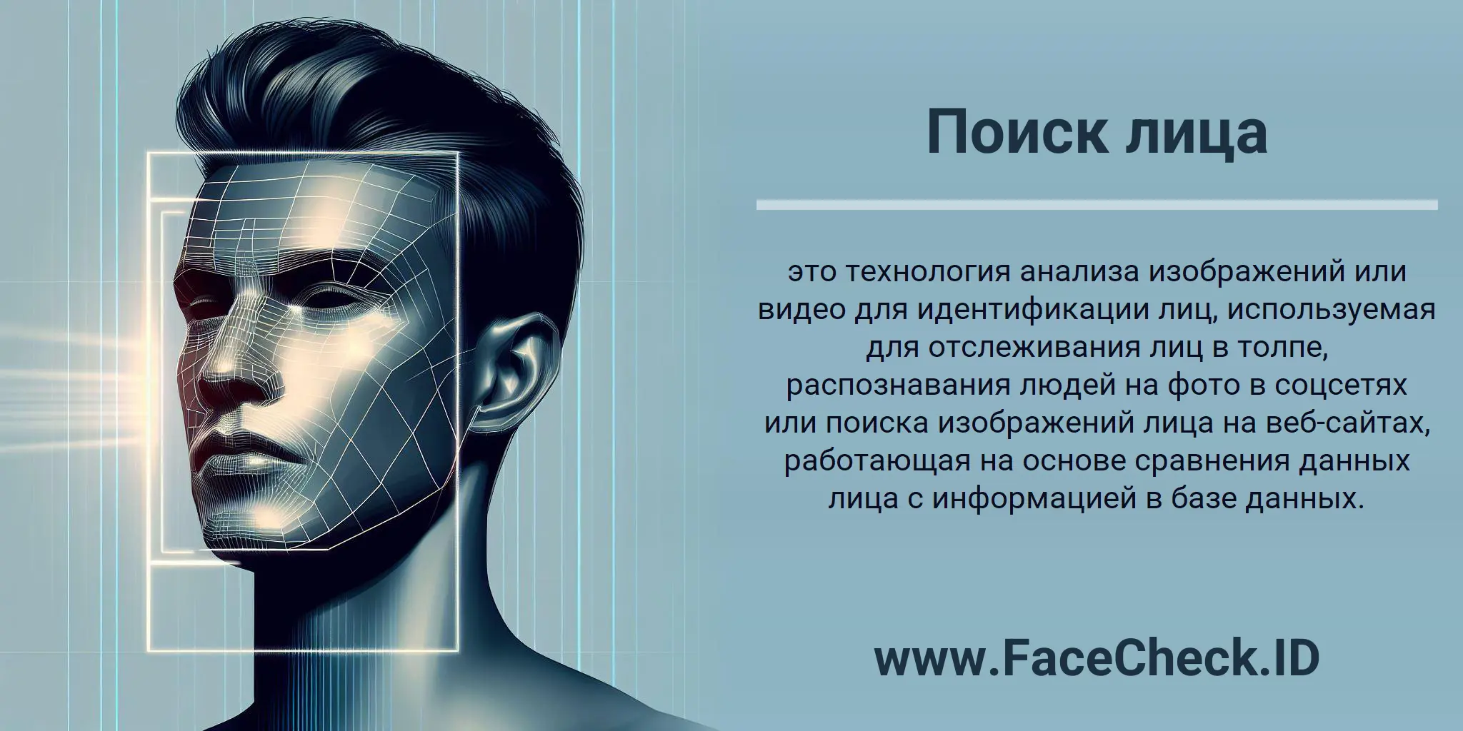 Поиск лица это технология анализа изображений или видео для идентификации лиц, используемая для отслеживания лиц в толпе, распознавания людей на фото в соцсетях или поиска изображений лица на веб-сайтах, работающая на основе сравнения данных лица с информацией в базе данных.