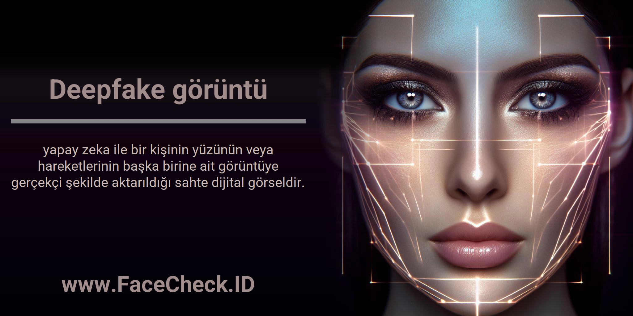 Deepfake Görüntü <b>Deepfake görüntü</b> yapay zeka ile bir kişinin yüzünün veya hareketlerinin başka birine ait görüntüye gerçekçi şekilde aktarıldığı sahte dijital görseldir.