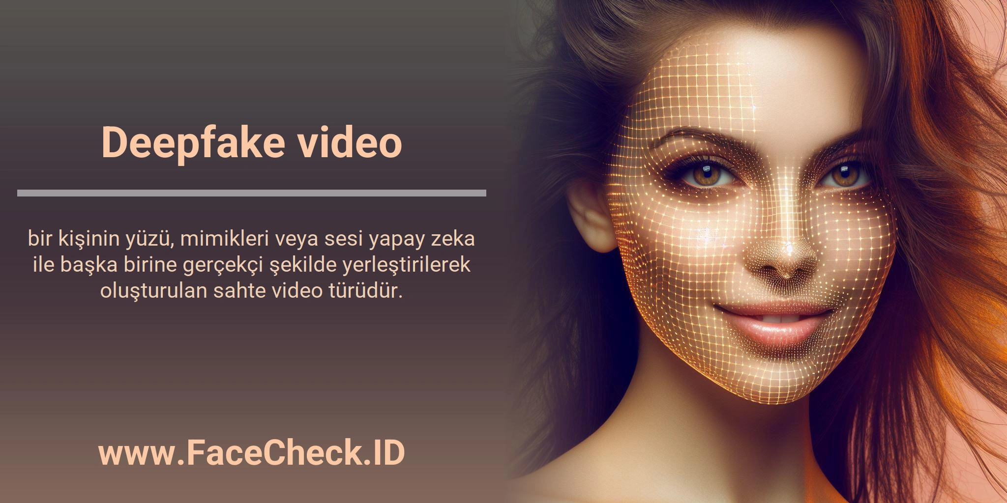 Deepfake Video <b>Deepfake video</b> bir kişinin yüzü, mimikleri veya sesi yapay zeka ile başka birine gerçekçi şekilde yerleştirilerek oluşturulan sahte video türüdür.
