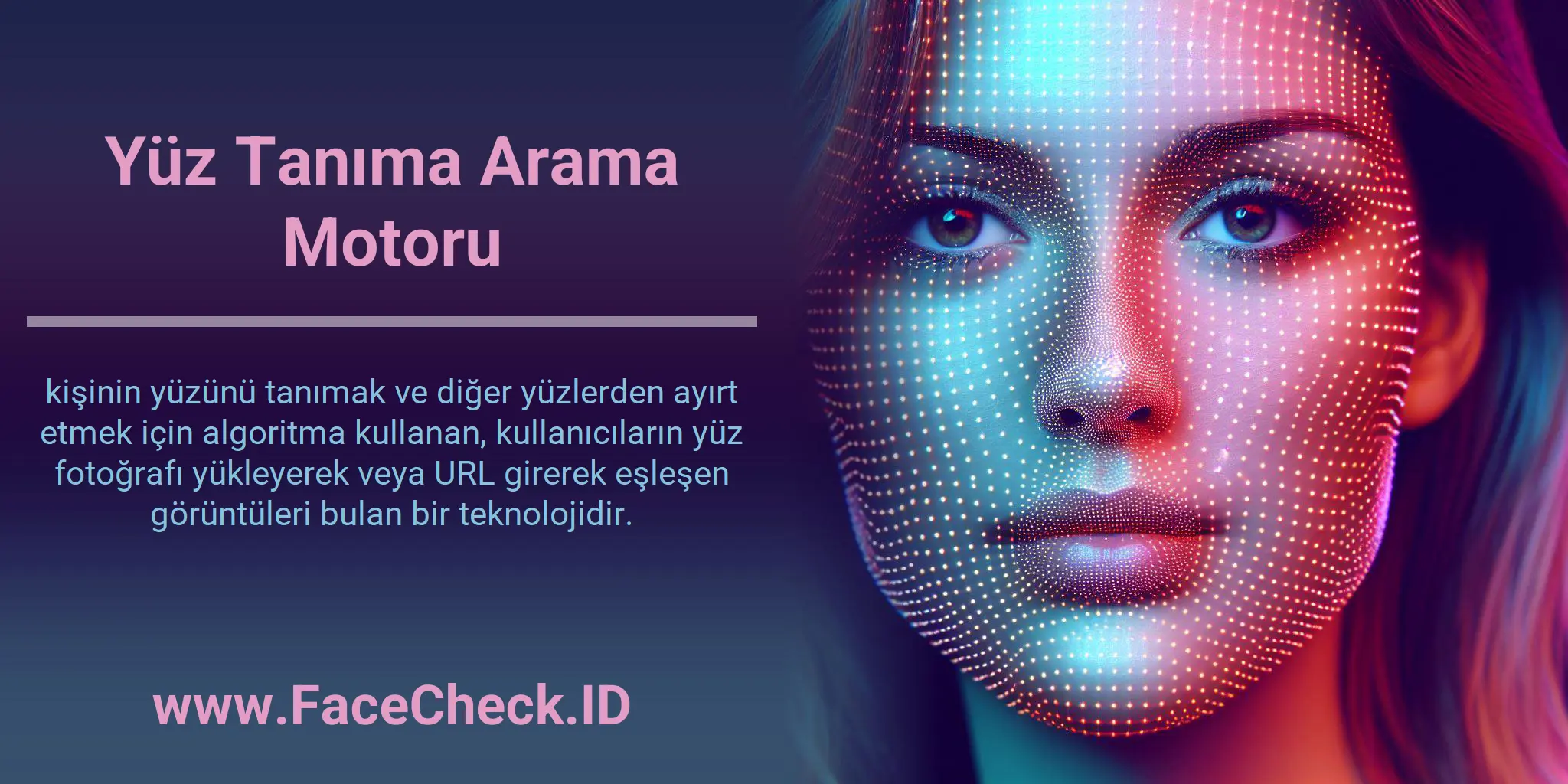 Yüz Tanıma Arama Motoru kişinin yüzünü tanımak ve diğer yüzlerden ayırt etmek için algoritma kullanan, kullanıcıların yüz fotoğrafı yükleyerek veya URL girerek eşleşen görüntüleri bulan bir teknolojidir.