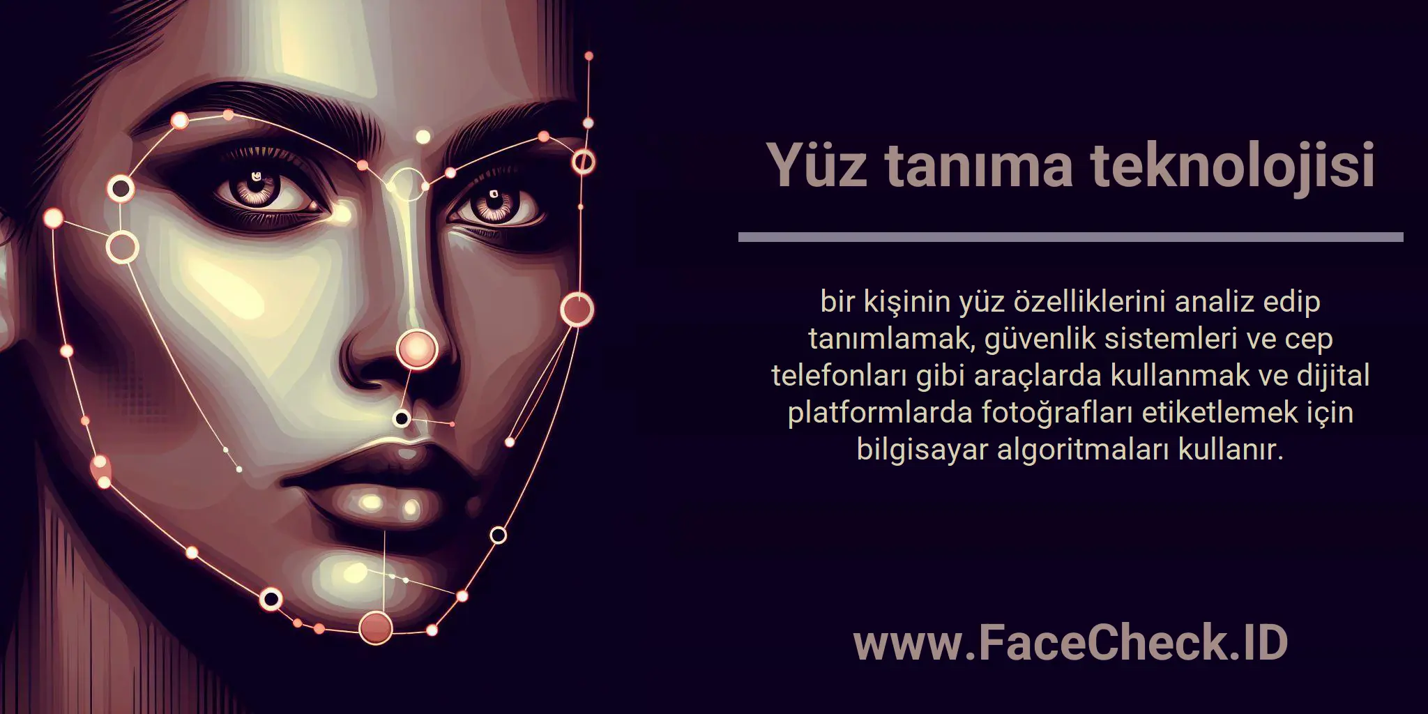 Yüz tanıma teknolojisi bir kişinin yüz özelliklerini analiz edip tanımlamak, güvenlik sistemleri ve cep telefonları gibi araçlarda kullanmak ve dijital platformlarda fotoğrafları etiketlemek için bilgisayar algoritmaları kullanır.