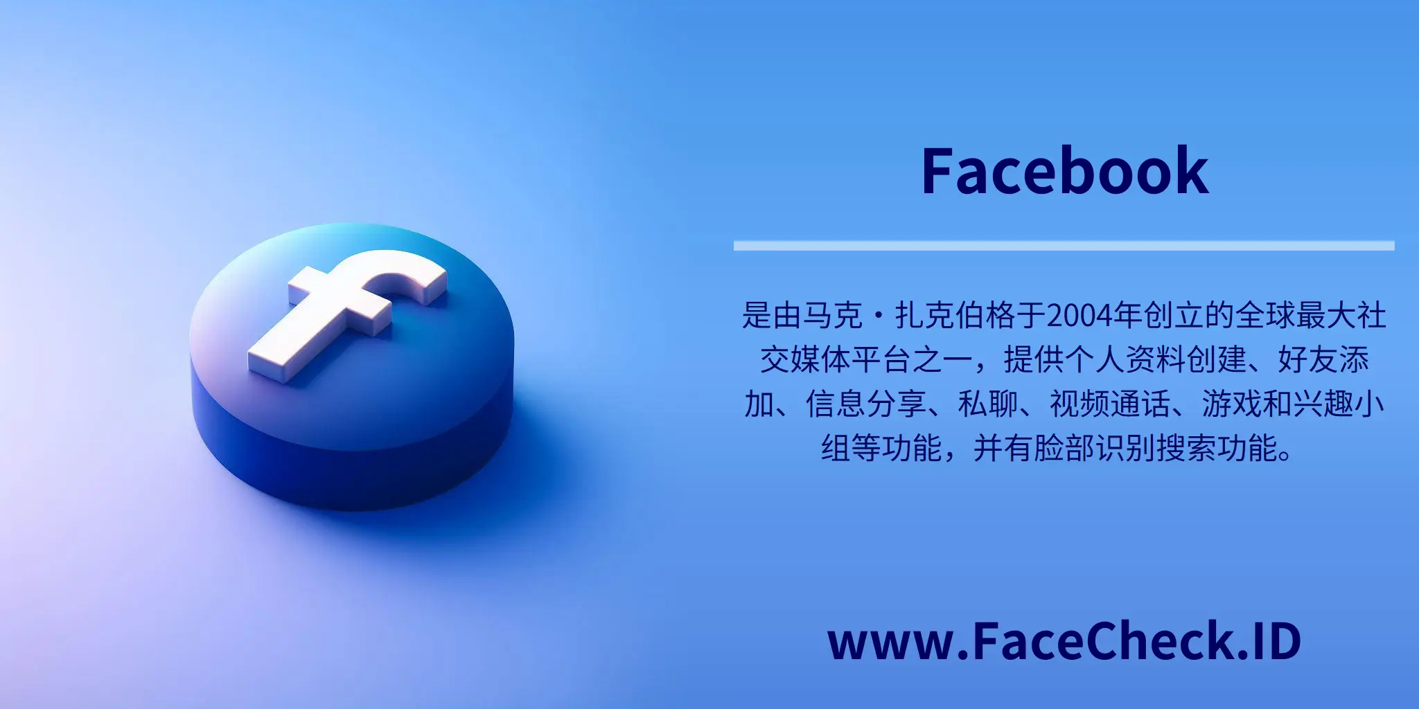 Facebook是由马克·扎克伯格于2004年创立的全球最大社交媒体平台之一，提供个人资料创建、好友添加、信息分享、私聊、视频通话、游戏和兴趣小组等功能，并有脸部识别搜索功能。