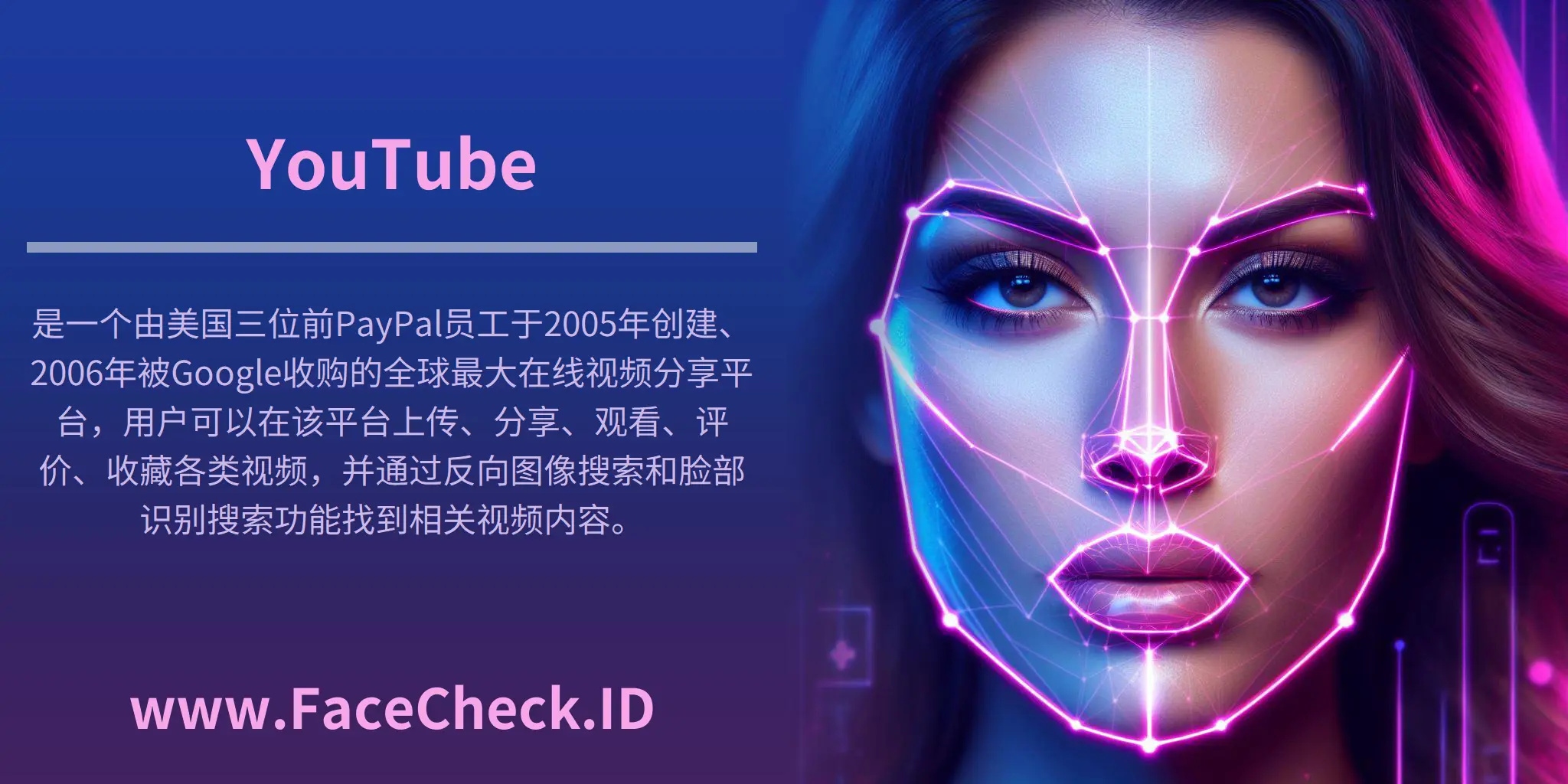 YouTube是一个由美国三位前PayPal员工于2005年创建、2006年被Google收购的全球最大在线视频分享平台，用户可以在该平台上传、分享、观看、评价、收藏各类视频，并通过反向图像搜索和脸部识别搜索功能找到相关视频内容。