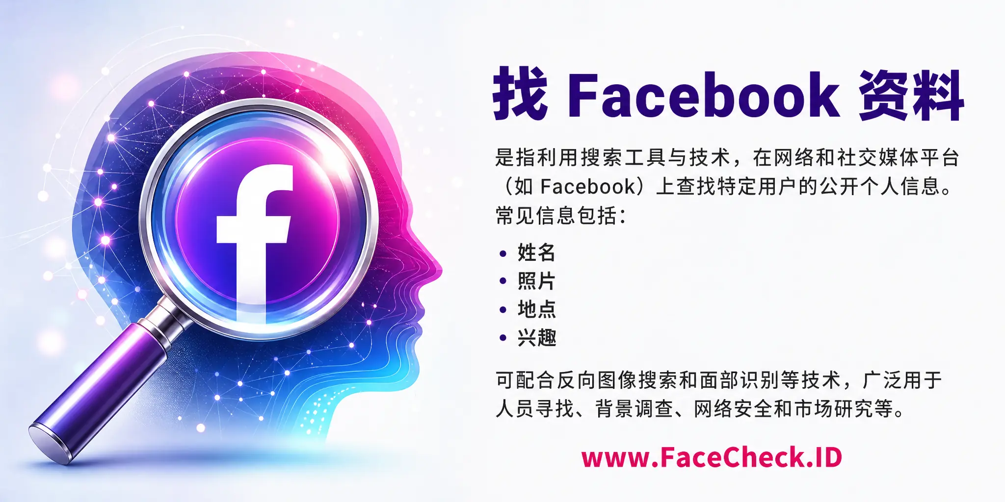找 Facebook 资料是指利用搜索工具和技术在网络和社交媒体平台如Facebook上寻找特定用户的公开个人信息，如姓名、照片、地点和兴趣等，可应用反向图像搜索和面部识别搜索技术，广泛用于人员寻找、背景调查、网络安全和市场研究等。